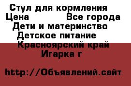 Стул для кормления  › Цена ­ 4 000 - Все города Дети и материнство » Детское питание   . Красноярский край,Игарка г.